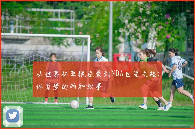 从世界杯草根逆袭到NBA巨星之路：体育梦的两种叙事