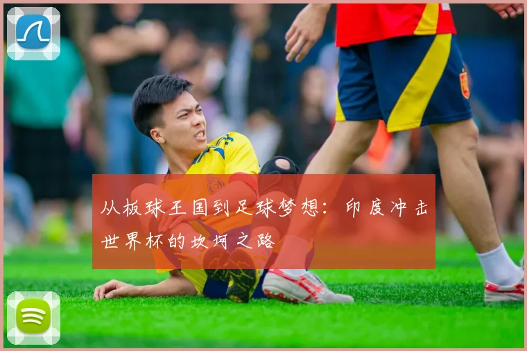 从板球王国到足球梦想：印度冲击世界杯的坎坷之路