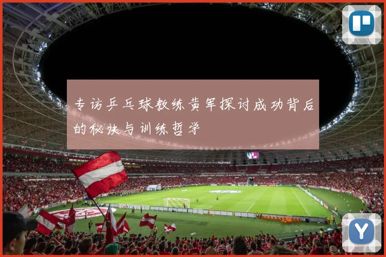 专访乒乓球教练黄军探讨成功背后的秘诀与训练哲学