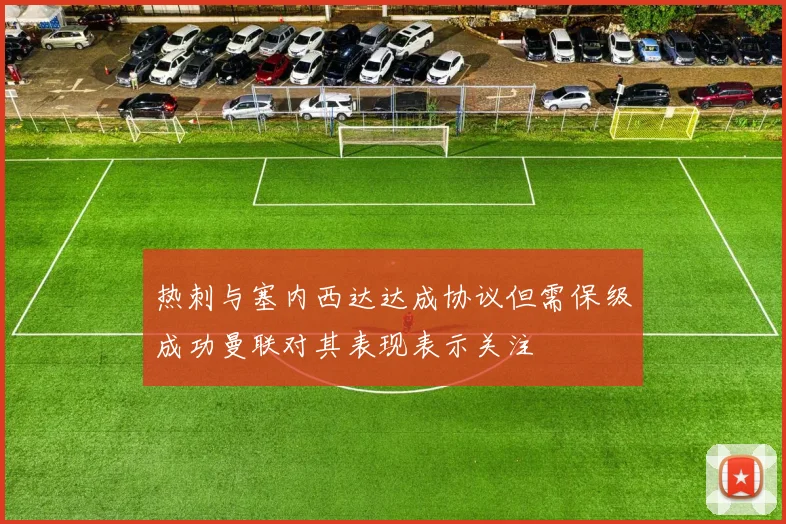 热刺与塞内西达达成协议但需保级成功曼联对其表现表示关注