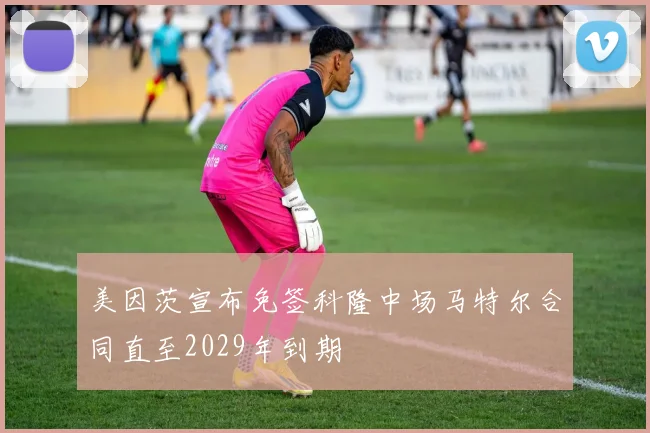 美因茨宣布免签科隆中场马特尔合同直至2029年到期