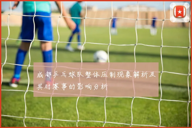 成都乒乓球队整体压制现象解析及其对赛事的影响分析
